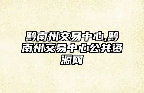 黔南州交易中心,黔南州交易中心公共資源網(wǎng)