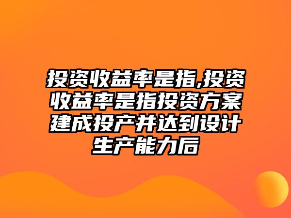 投資收益率是指,投資收益率是指投資方案建成投產(chǎn)并達到設(shè)計生產(chǎn)能力后