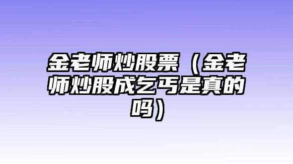 金老師炒股票（金老師炒股成乞丐是真的嗎）