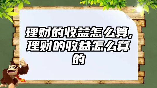 理財(cái)?shù)氖找嬖趺此?理財(cái)?shù)氖找嬖趺此愕? class=