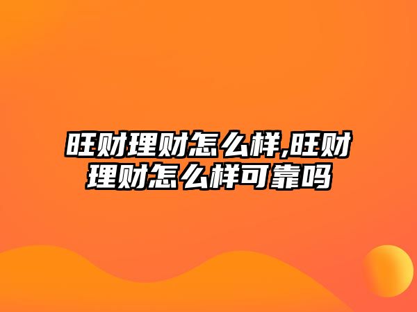 旺財(cái)理財(cái)怎么樣,旺財(cái)理財(cái)怎么樣可靠嗎