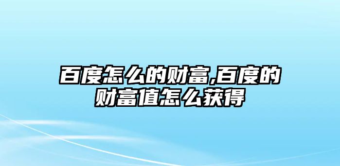 百度怎么的財富,百度的財富值怎么獲得