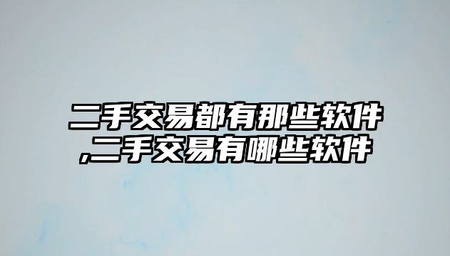 二手交易都有那些軟件,二手交易有哪些軟件