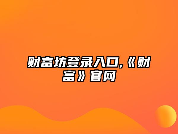 財(cái)富坊登錄入口,《財(cái)富》官網(wǎng)