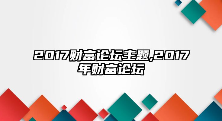 2017財富論壇主題,2017年財富論壇