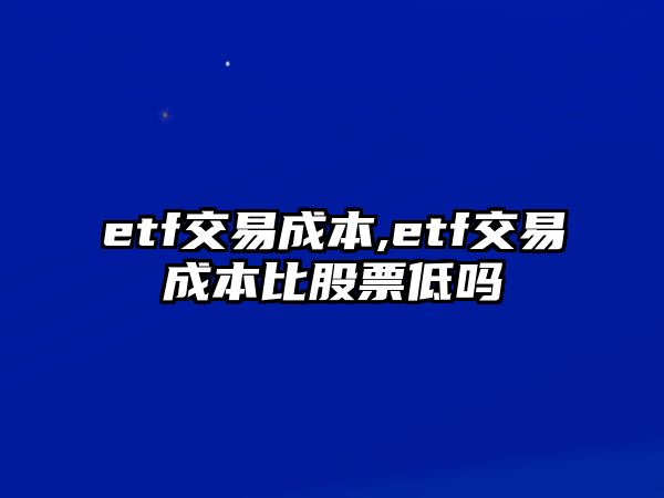 etf交易成本,etf交易成本比股票低嗎