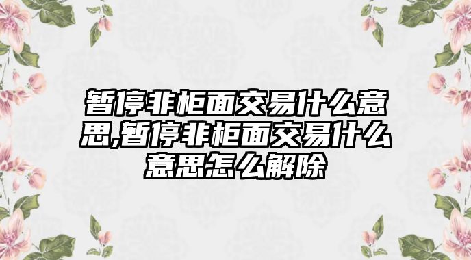 暫停非柜面交易什么意思,暫停非柜面交易什么意思怎么解除