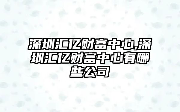 深圳匯億財(cái)富中心,深圳匯億財(cái)富中心有哪些公司