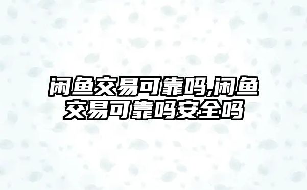 閑魚(yú)交易可靠嗎,閑魚(yú)交易可靠嗎安全嗎