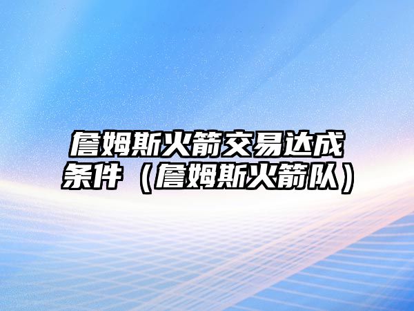 詹姆斯火箭交易達成條件（詹姆斯火箭隊）