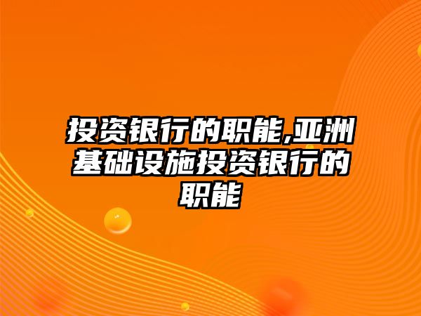 投資銀行的職能,亞洲基礎(chǔ)設(shè)施投資銀行的職能