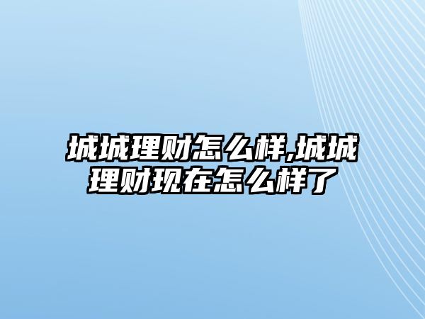 城城理財怎么樣,城城理財現(xiàn)在怎么樣了