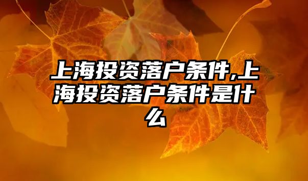 上海投資落戶條件,上海投資落戶條件是什么