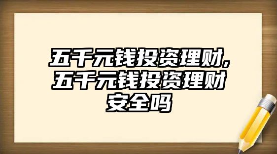 五千元錢投資理財(cái),五千元錢投資理財(cái)安全嗎