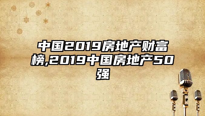 中國(guó)2019房地產(chǎn)財(cái)富榜,2019中國(guó)房地產(chǎn)50強(qiáng)