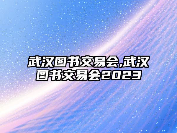 武漢圖書(shū)交易會(huì),武漢圖書(shū)交易會(huì)2023