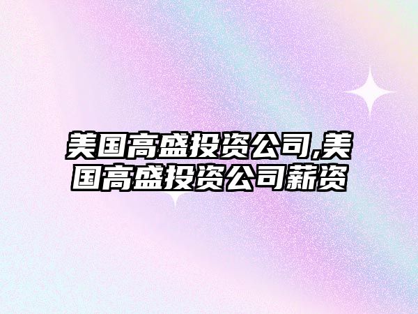 美國高盛投資公司,美國高盛投資公司薪資