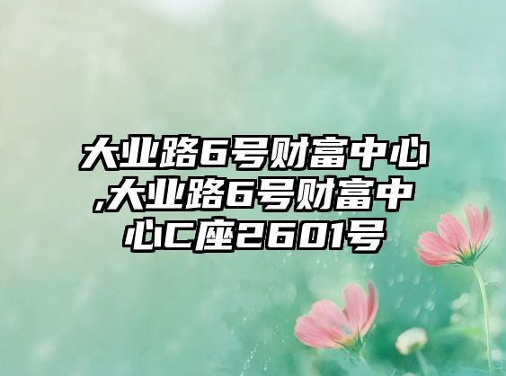 大業(yè)路6號財富中心,大業(yè)路6號財富中心C座2601號