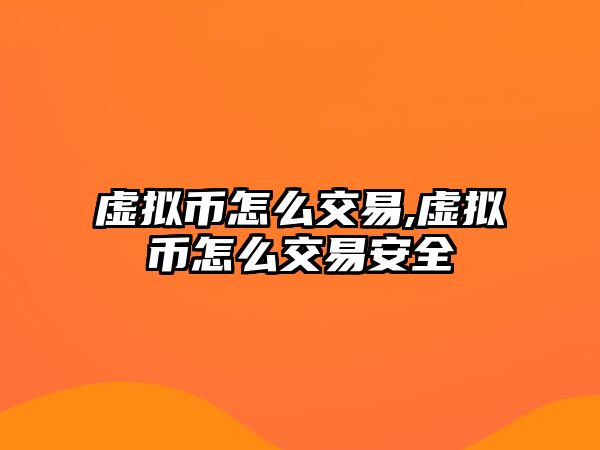 虛擬幣怎么交易,虛擬幣怎么交易安全