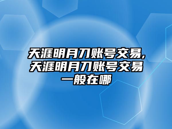 天涯明月刀賬號(hào)交易,天涯明月刀賬號(hào)交易一般在哪