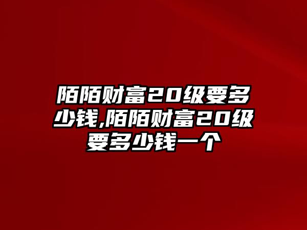 陌陌財富20級要多少錢,陌陌財富20級要多少錢一個