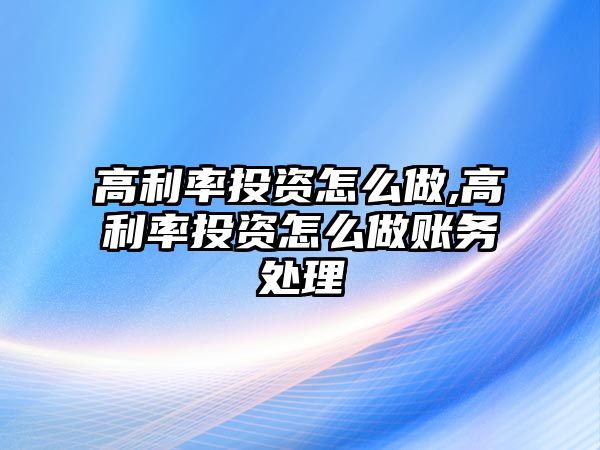 高利率投資怎么做,高利率投資怎么做賬務(wù)處理