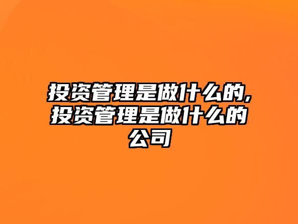 投資管理是做什么的,投資管理是做什么的公司