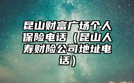 昆山財(cái)富廣場(chǎng)個(gè)人保險(xiǎn)電話（昆山人壽財(cái)險(xiǎn)公司地址電話）