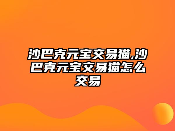 沙巴克元寶交易貓,沙巴克元寶交易貓?jiān)趺唇灰? class=