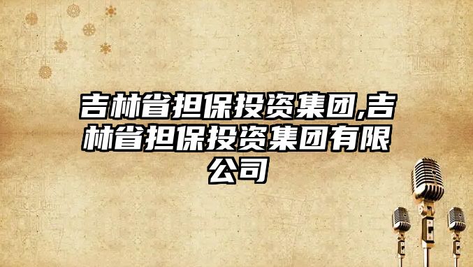 吉林省擔(dān)保投資集團,吉林省擔(dān)保投資集團有限公司