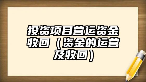 投資項(xiàng)目營(yíng)運(yùn)資金收回（資金的運(yùn)營(yíng)及收回）