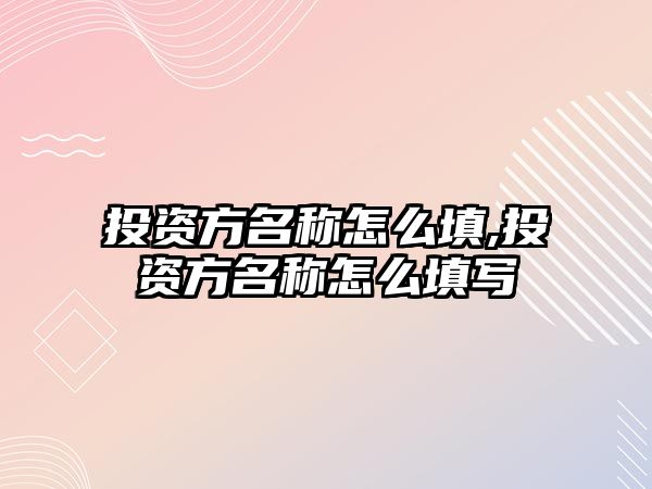 投資方名稱怎么填,投資方名稱怎么填寫