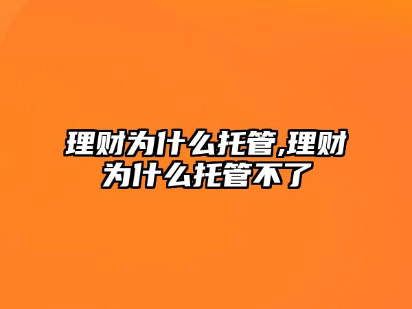 理財(cái)為什么托管,理財(cái)為什么托管不了