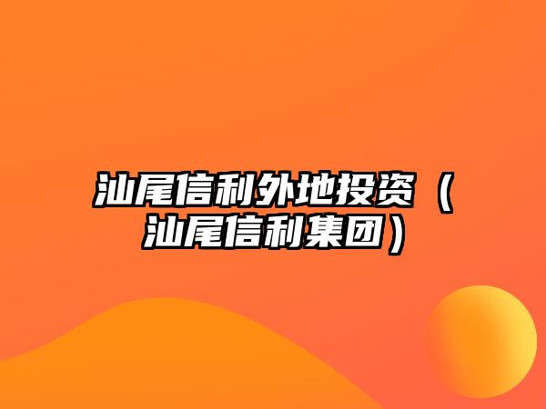 汕尾信利外地投資（汕尾信利集團(tuán)）