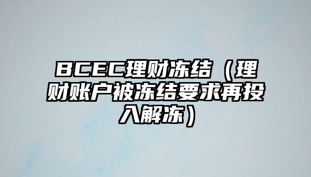 BCEC理財凍結(jié)（理財賬戶被凍結(jié)要求再投入解凍）