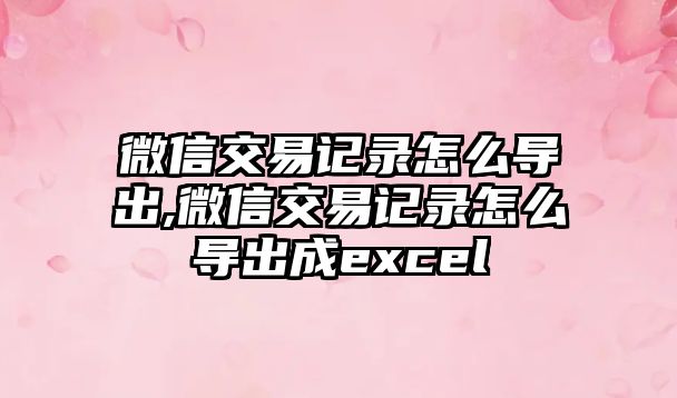 微信交易記錄怎么導(dǎo)出,微信交易記錄怎么導(dǎo)出成excel