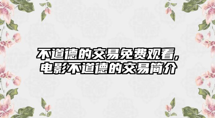 不道德的交易免費(fèi)觀看,電影不道德的交易簡(jiǎn)介