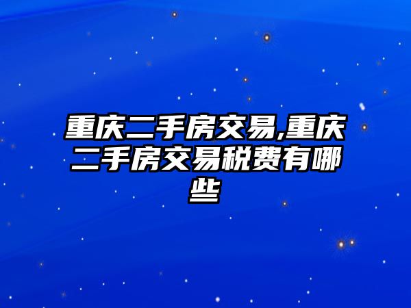 重慶二手房交易,重慶二手房交易稅費(fèi)有哪些