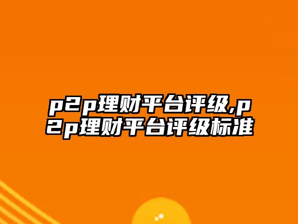 p2p理財(cái)平臺(tái)評(píng)級(jí),p2p理財(cái)平臺(tái)評(píng)級(jí)標(biāo)準(zhǔn)