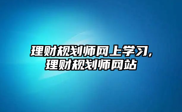 理財(cái)規(guī)劃師網(wǎng)上學(xué)習(xí),理財(cái)規(guī)劃師網(wǎng)站