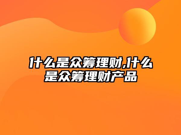 什么是眾籌理財(cái),什么是眾籌理財(cái)產(chǎn)品