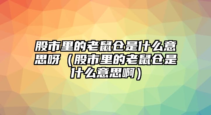 股市里的老鼠倉是什么意思呀（股市里的老鼠倉是什么意思?。? class=