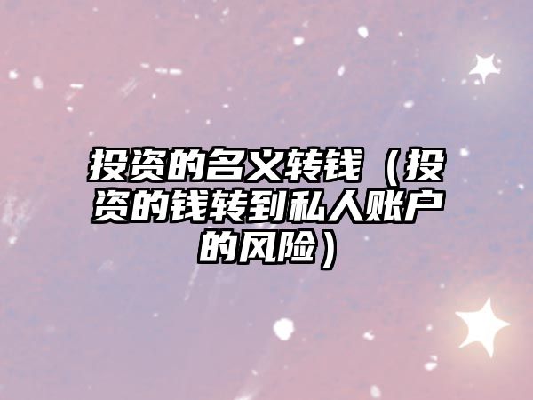 投資的名義轉(zhuǎn)錢（投資的錢轉(zhuǎn)到私人賬戶的風(fēng)險(xiǎn)）