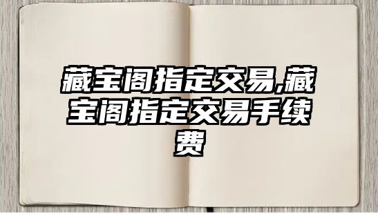 藏寶閣指定交易,藏寶閣指定交易手續(xù)費(fèi)