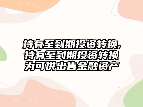 持有至到期投資轉(zhuǎn)換,持有至到期投資轉(zhuǎn)換為可供出售金融資產(chǎn)