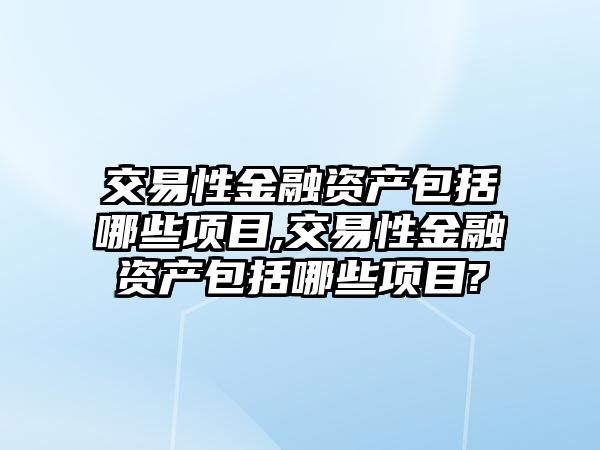 交易性金融資產包括哪些項目,交易性金融資產包括哪些項目?