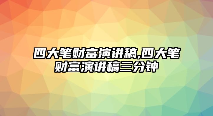 四大筆財富演講稿,四大筆財富演講稿三分鐘