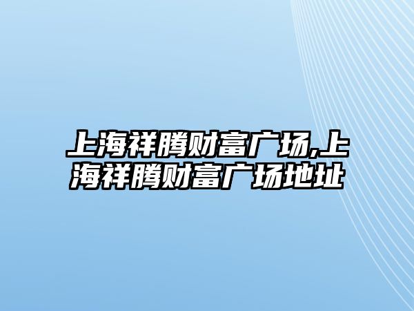 上海祥騰財富廣場,上海祥騰財富廣場地址