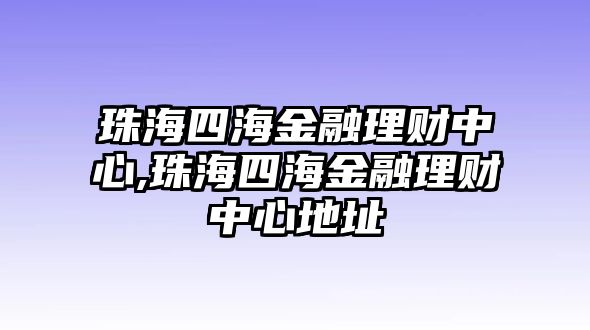 珠海四海金融理財(cái)中心,珠海四海金融理財(cái)中心地址