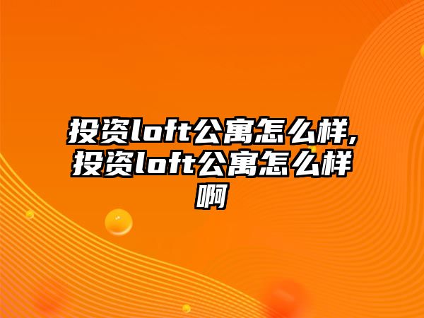 投資loft公寓怎么樣,投資loft公寓怎么樣啊